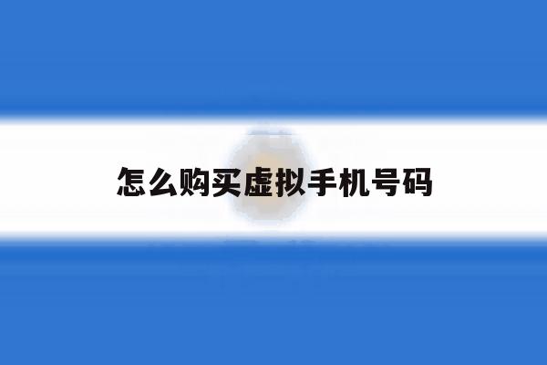 怎么购买虚拟手机号码 怎么购买虚拟手机号码