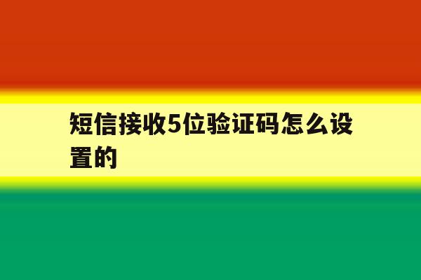 短信接收5位验证码怎么设置的 短信接收5位验证码怎么设置的