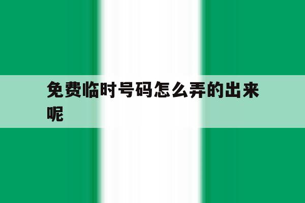 免费临时号码怎么弄的出来呢 免费临时号码怎么弄的出来呢