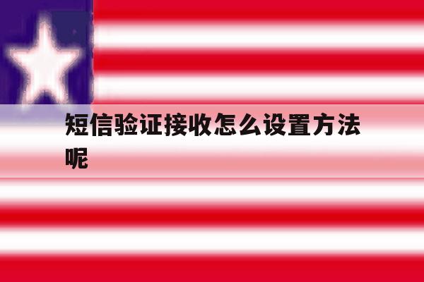 短信验证接收怎么设置方法呢 短信验证接收怎么设置方法呢