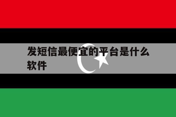 发短信最便宜的平台是什么软件 发短信最便宜的平台是什么软件