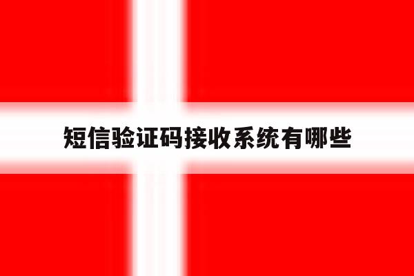 短信验证码接收系统有哪些 短信验证码接收系统有哪些