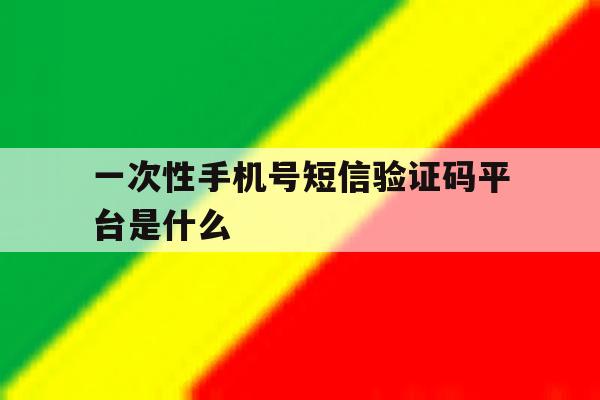 一次性手机号短信验证码平台是什么 一次性手机号短信验证码平台是什么