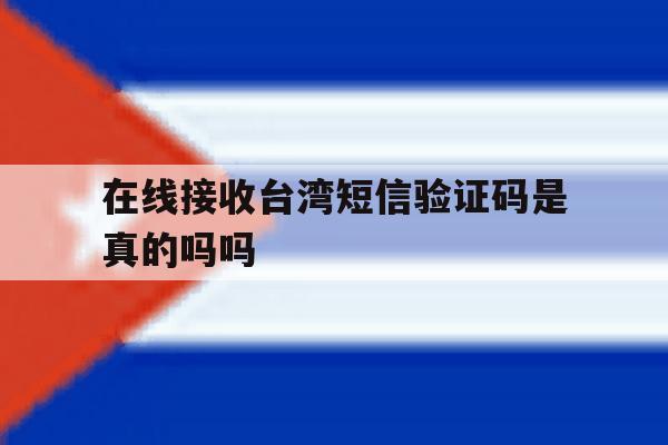 在线接收台湾短信验证码是真的吗吗 在线接收台湾短信验证码是真的吗吗