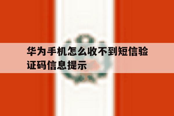 华为手机怎么收不到短信验证码信息提示 华为手机怎么收不到短信验证码信息提示