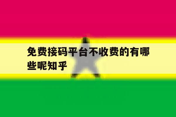 免费接码平台不收费的有哪些呢知乎 免费接码平台不收费的有哪些呢知乎
