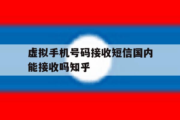 包含虚拟手机号码接收短信国内能接收吗知乎的词条 包含虚拟手机号码接收短信国内能接收吗知乎的词条