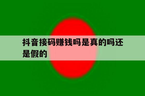 抖音接码赚钱吗是真的吗还是假的 抖音接码赚钱吗是真的吗还是假的