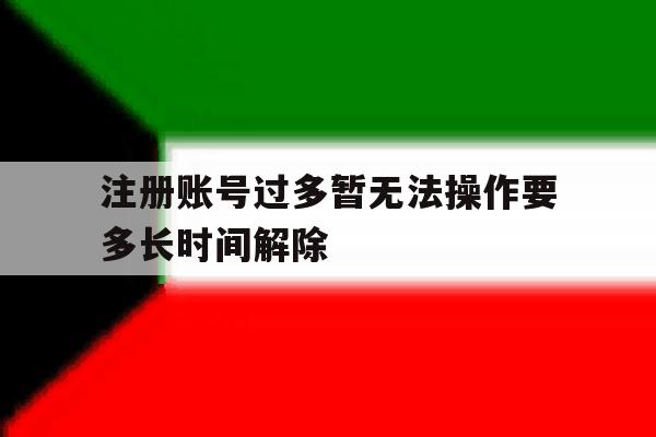 注册账号过多暂无法操作要多长时间解除
