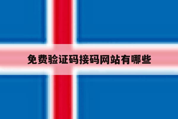 免费验证码接码网站有哪些 免费验证码接码网站有哪些