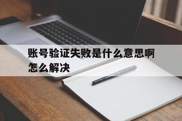 账号验证失败是什么意思啊怎么解决 账号验证失败是什么意思啊怎么解决