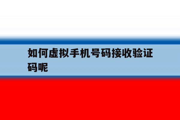如何虚拟手机号码接收验证码呢 如何虚拟手机号码接收验证码呢