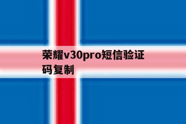 荣耀v30pro短信验证码复制 荣耀v30pro短信验证码复制