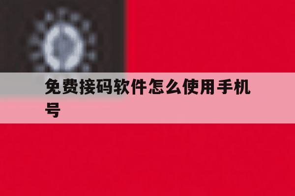 免费接码软件怎么使用手机号 免费接码软件怎么使用手机号