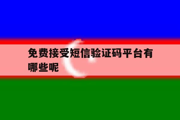 免费接受短信验证码平台有哪些呢 免费接受短信验证码平台有哪些呢