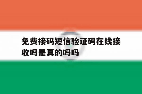 免费接码短信验证码在线接收吗是真的吗吗 免费接码短信验证码在线接收吗是真的吗吗