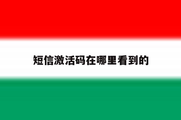 短信激活码在哪里看到的 短信激活码在哪里看到的