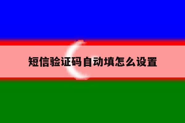 短信验证码自动填怎么设置 短信验证码自动填怎么设置