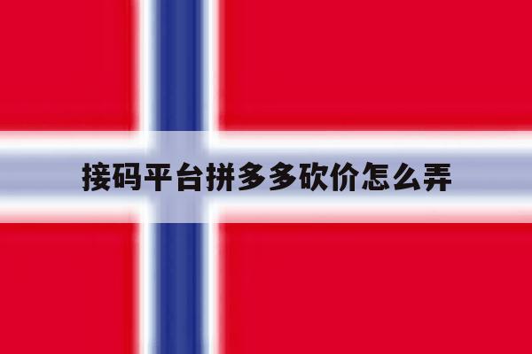 接码平台拼多多砍价怎么弄 接码平台拼多多砍价怎么弄