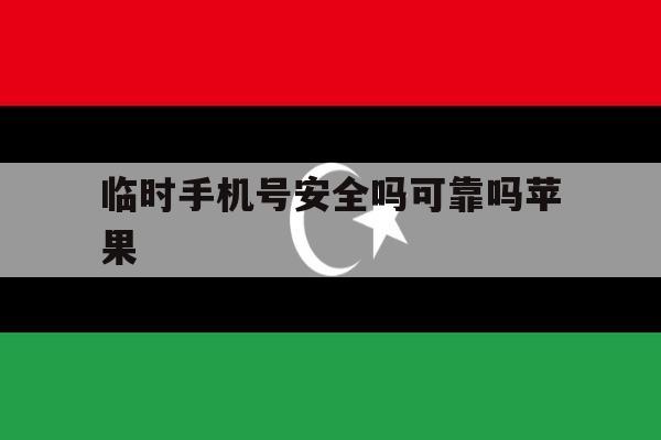 临时手机号安全吗可靠吗苹果 临时手机号安全吗可靠吗苹果