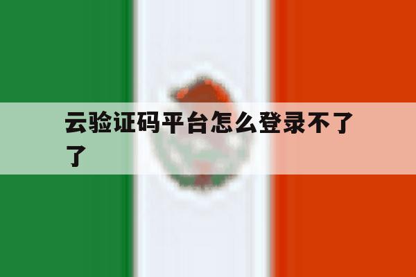 云验证码平台怎么登录不了了 云验证码平台怎么登录不了了