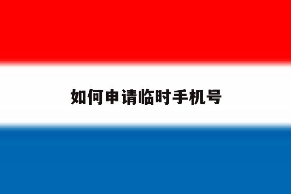 如何申请临时手机号 如何申请临时手机号