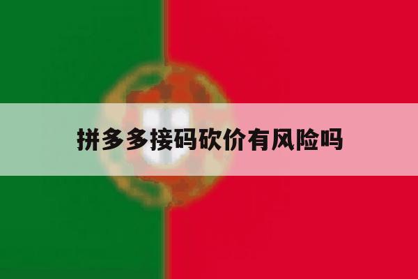 拼多多接码砍价有风险吗 拼多多接码砍价有风险吗