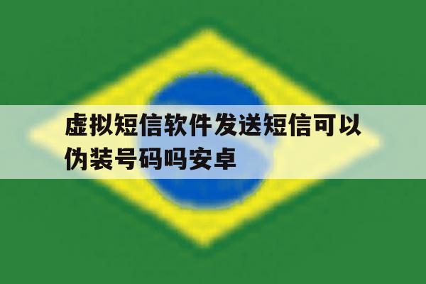虚拟短信软件发送短信可以伪装号码吗安卓 虚拟短信软件发送短信可以伪装号码吗安卓