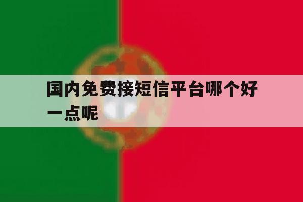 国内免费接短信平台哪个好一点呢 国内免费接短信平台哪个好一点呢