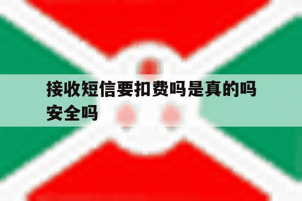 接收短信要扣费吗是真的吗安全吗 接收短信要扣费吗是真的吗安全吗