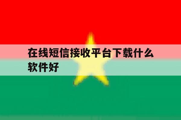在线短信接收平台下载什么软件好 在线短信接收平台下载什么软件好