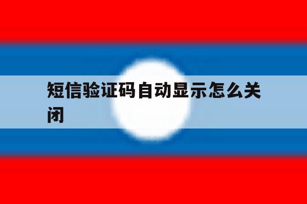短信验证码自动显示怎么关闭 短信验证码自动显示怎么关闭