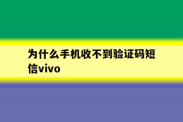为什么手机收不到验证码短信vivo 为什么手机收不到验证码短信vivo