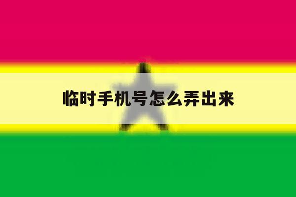 临时手机号怎么弄出来 临时手机号怎么弄出来