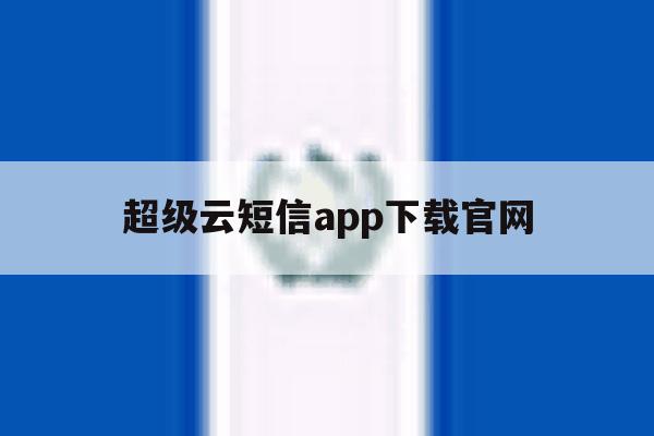 包含超级云短信app下载官网的词条 包含超级云短信app下载官网的词条