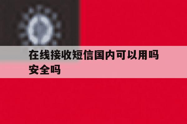 在线接收短信国内可以用吗安全吗 在线接收短信国内可以用吗安全吗