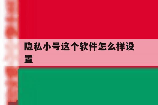 隐私小号这个软件怎么样设置 隐私小号这个软件怎么样设置