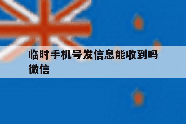 临时手机号发信息能收到吗微信 临时手机号发信息能收到吗微信