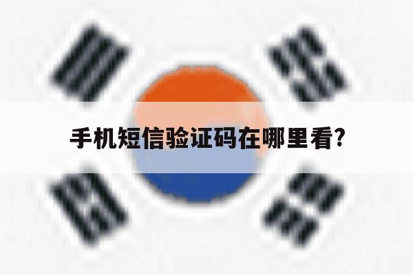 关于手机短信验证码在哪里看?的信息 关于手机短信验证码在哪里看?的信息