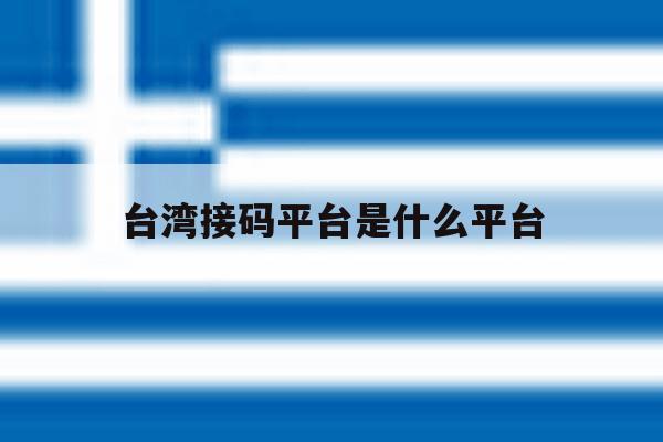 台湾接码平台是什么平台 台湾接码平台是什么平台