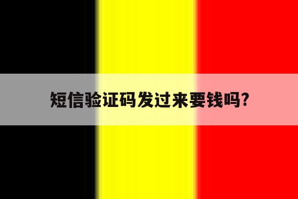 短信验证码发过来要钱吗? 短信验证码发过来要钱吗?