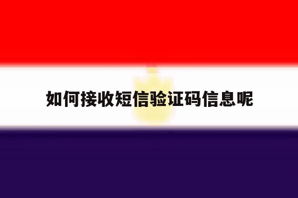 如何接收短信验证码信息呢 如何接收短信验证码信息呢