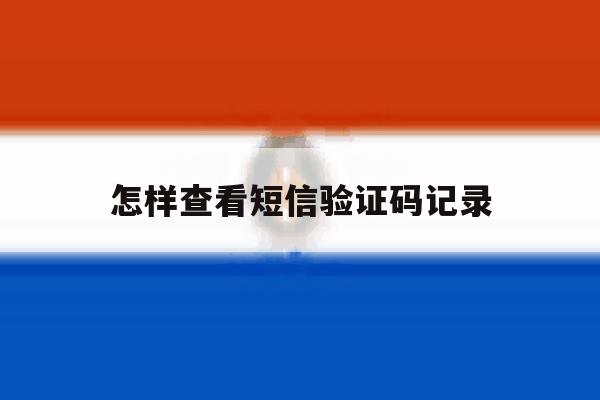 怎样查看短信验证码记录 怎样查看短信验证码记录