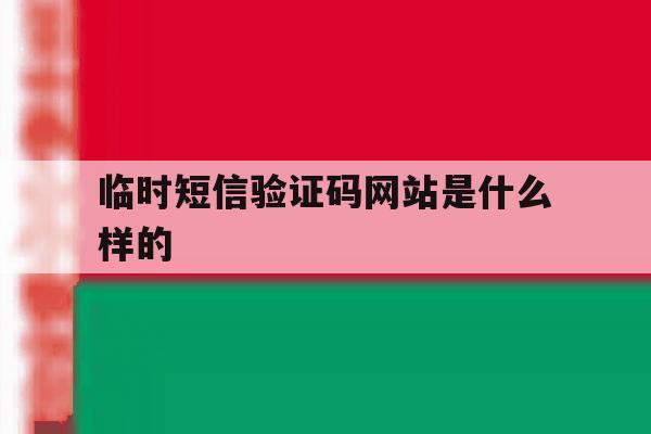 临时短信验证码网站是什么样的 临时短信验证码网站是什么样的