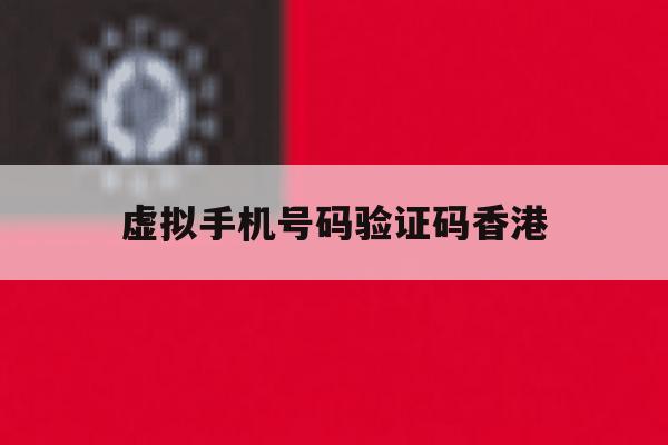 虚拟手机号码验证码香港 虚拟手机号码验证码香港