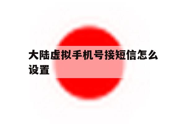 大陆虚拟手机号接短信怎么设置 大陆虚拟手机号接短信怎么设置