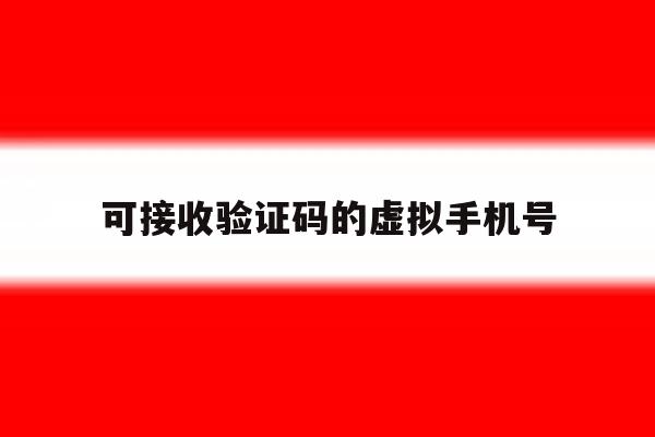 可接收验证码的虚拟手机号 可接收验证码的虚拟手机号