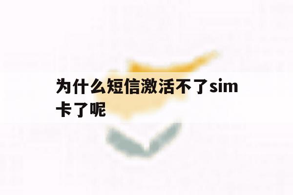 为什么短信激活不了sim卡了呢 为什么短信激活不了sim卡了呢