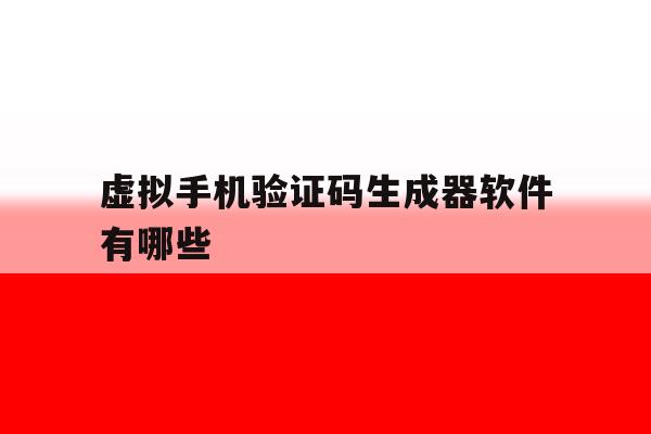 虚拟手机验证码生成器软件有哪些 虚拟手机验证码生成器软件有哪些