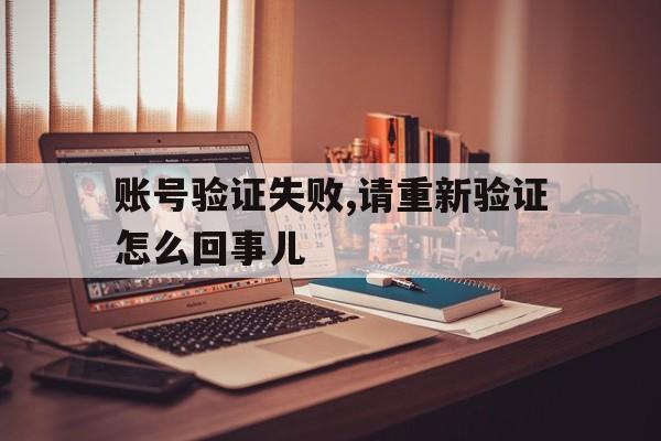 账号验证失败,请重新验证怎么回事儿 账号验证失败,请重新验证怎么回事儿